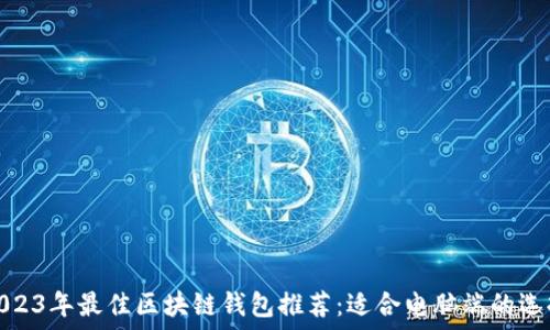   
2023年最佳区块链钱包推荐：适合电脑端的选择
