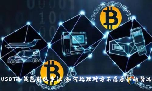 USDT冷钱包转账争议：如何处理对方不愿承认的情况