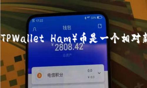 在加密货币的世界中，随着区块链技术的快速发展，各种数字资产应运而生。其中，TPWallet火腿（TPWallet Ham）币是一个相对新颖的项目，吸引了不少投资者和用户的关注。下面，我将为您提供有关TPWallet火腿的详细信息。

### TPWallet火腿币：让数字资产更安全便捷