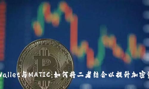 全面解析TPWallet与MATIC：如何将二者结合以提升加密资产管理效率