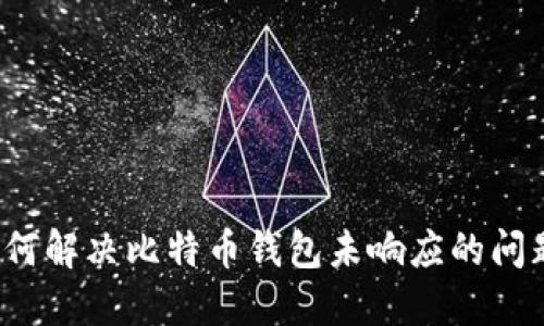 如何解决比特币钱包未响应的问题？