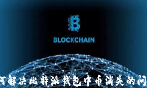 
如何解决比特派钱包中币消失的问题？