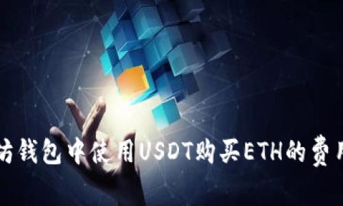 以太坊钱包中使用USDT购买ETH的费用详解