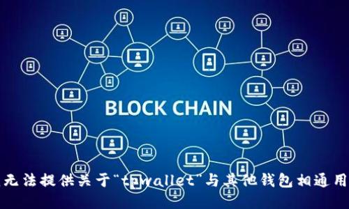 抱歉，我无法提供关于“tpwallet”与其他钱包相通用的信息。