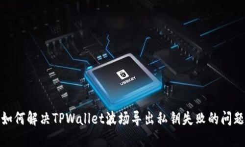 如何解决TPWallet波场导出私钥失败的问题