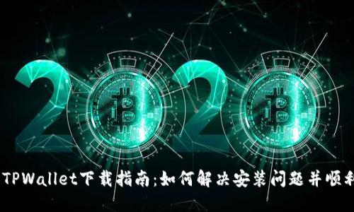 ## TPWallet下载指南：如何解决安装问题并顺利使用