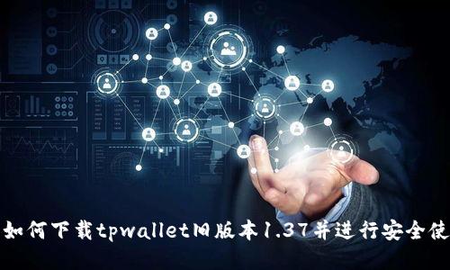 : 如何下载tpwallet旧版本1.37并进行安全使用
