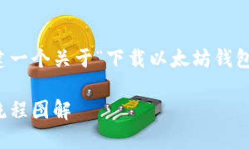 为了便于理解，下面我将为您创建一个关于“下载以太坊钱包流程图”的文章结构和内容概要。

如何轻松下载以太坊钱包：完整流程图解