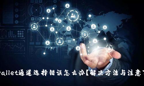tpwallet通道选择错误怎么办？解决方法与注意事项