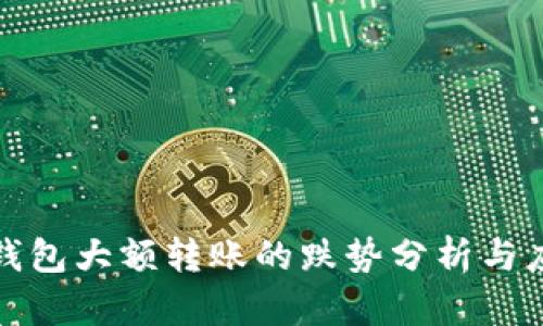 比特币钱包大额转账的跌势分析与应对策略