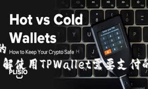 思考一个且的  
TPWallet：了解使用TPWallet需要支付的手续费详解