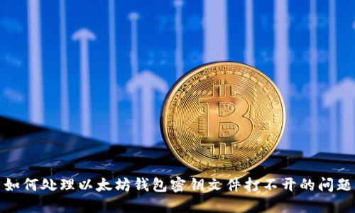 如何处理以太坊钱包密钥文件打不开的问题