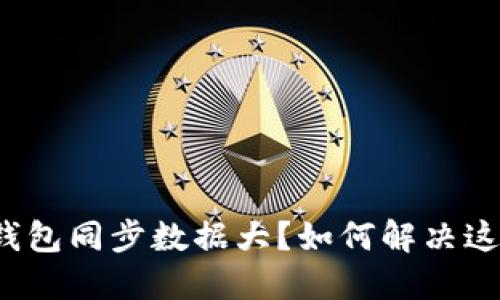 比特币钱包同步数据大？如何解决这一问题？