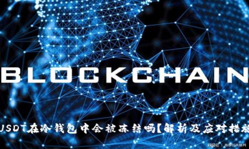 USDT在冷钱包中会被冻结吗？解析及应对措施