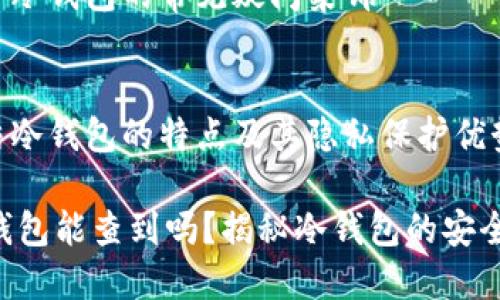内容提纲

1. 引言
   - 对比特币冷钱包的定义和重要性进行简要说明
   - 提出探讨是否能查到冷钱包的主题

2. 什么是比特币冷钱包
   - 冷钱包的概念
   - 冷钱包与热钱包的区别
   - 常见的冷钱包类型（硬件钱包、纸钱包等）

3. 比特币冷钱包的功能和安全性
   - 冷钱包的安全性分析
   - 为什么使用冷钱包存储比特币
   - 冷钱包的使用方法

4. 冷钱包是否能被查到
   - 对Bitcoin区块链的透明性进行讨论
   - 冷钱包地址的隐私性
   - 追踪冷钱包的技术难度

5. 如何查看比特币钱包地址的余额
   - 使用区块链浏览器查看余额的方法
   - 冷钱包与热钱包的查看注意事项

6. 保护比特币的隐私
   - 如何提高比特币交易的隐私性
   - 使用混币服务的注意事项
   - 避免地址曝光的技巧

7. 常见问题解答
   - 关于冷钱包的常见疑问集锦

8. 结论
   - 总结冷钱包的特点及其隐私保护优势

比特币冷钱包能查到吗？揭秘冷钱包的安全性与隐私