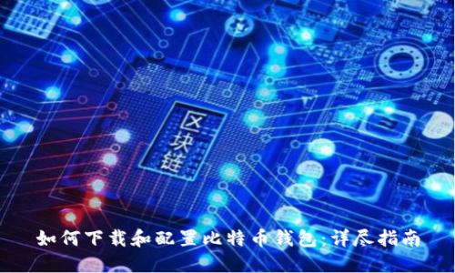 如何下载和配置比特币钱包：详尽指南