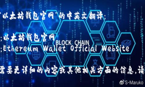 以下是“以太坊钱包官网”的中英文翻译：

- 中文：以太坊钱包官网
- 英文：Ethereum Wallet Official Website

如果你需要更详细的内容或其他相关方面的信息，请告诉我。