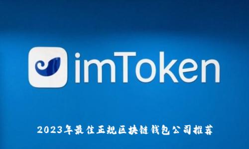 2023年最佳正规区块链钱包公司推荐