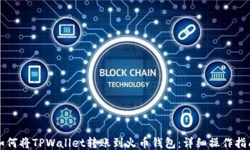 
如何将TPWallet转账到火币钱包：详细操作指南