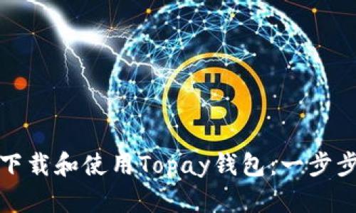 如何下载和使用Topay钱包：一步步详解