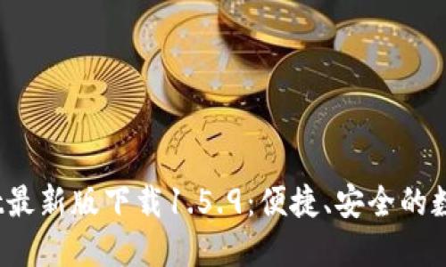 # TPWallet最新版下载1.5.9：便捷、安全的数字钱包选择
