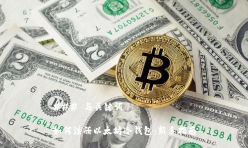 ### 与关键词

如何注册以太坊冷钱包：新手指南