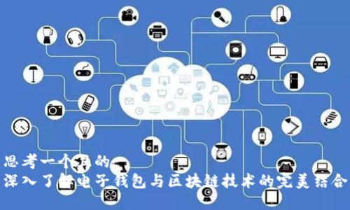 思考一个且的  
深入了解电子钱包与区块链技术的完美结合