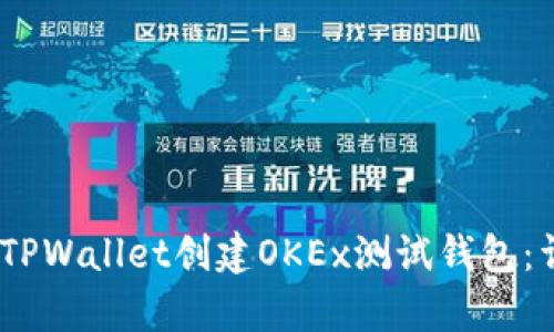 ruiqi如何使用TPWallet创建OKEx测试钱包：详细步骤与指南