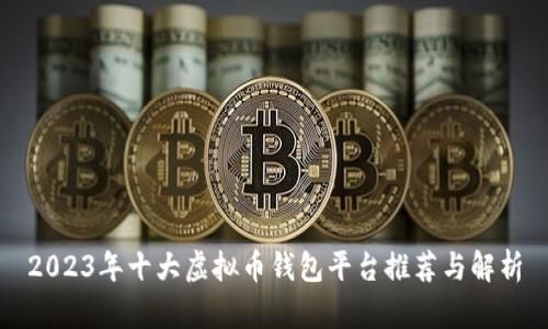 2023年十大虚拟币钱包平台推荐与解析
