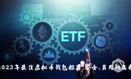 2023年最佳虚拟币钱包推荐，安全、易用的选择