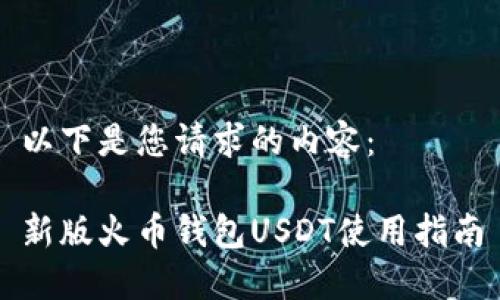 以下是您请求的内容：

新版火币钱包USDT使用指南