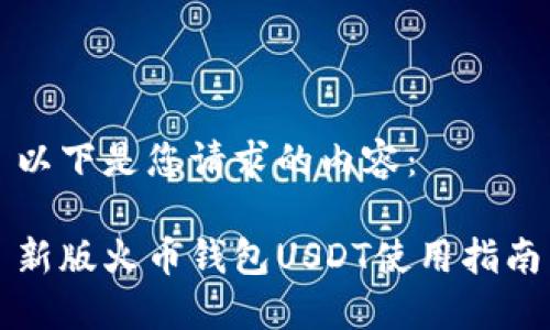 以下是您请求的内容：

新版火币钱包USDT使用指南