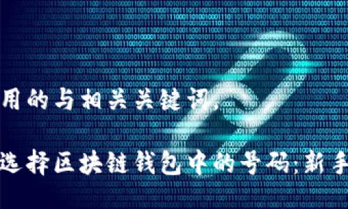 还是用的与相关关键词。

如何选择区块链钱包中的号码：新手指南