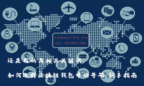 还是用的与相关关键词。

如何选择区块链钱包中的号码：新手指南