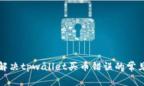 如何解决tpwallet买币错误的常见问题