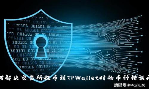 如何解决交易所提币到TPWallet时的币种错误问题