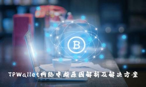 TPWallet网络中断原因解析及解决方案