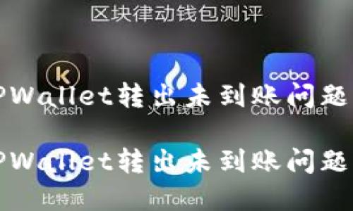 如何解决TPWallet转出未到账问题的终极指南

如何解决TPWallet转出未到账问题的终极指南