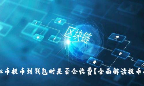 虚拟币提币到钱包时是否会收费？全面解读提币成本