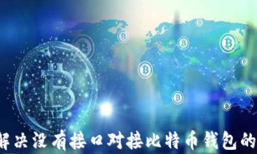 
如何解决没有接口对接比特币钱包的难题？