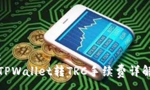 :
TPWallet转TRC手续费详解