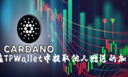 如何在TPWallet中提取他人赠送的加密货币