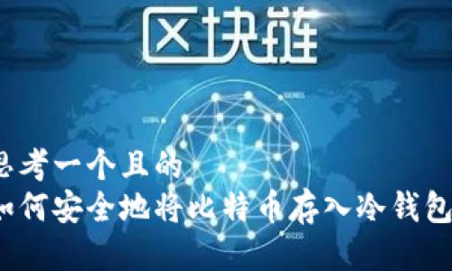 思考一个且的  
如何安全地将比特币存入冷钱包？