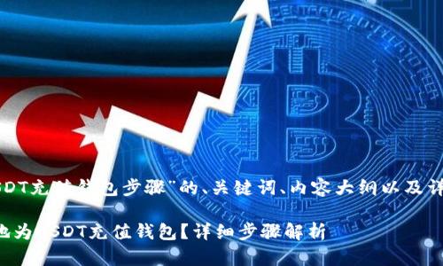 下面是关于“USDT充值钱包步骤”的、关键词、内容大纲以及详细问题的解答。

如何安全快速地为USDT充值钱包？详细步骤解析