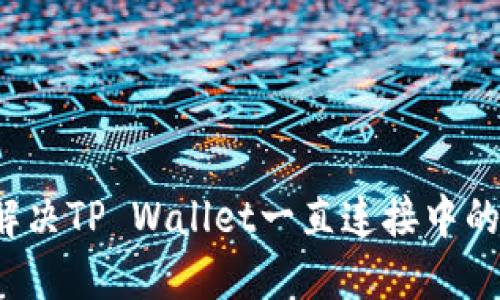 如何解决TP Wallet一直连接中的问题？