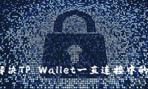 如何解决TP Wallet一直连接中的问题？