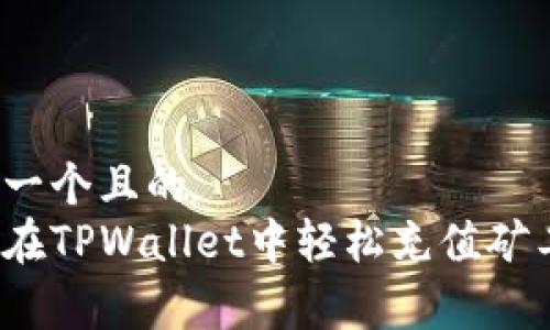 思考一个且的  
如何在TPWallet中轻松充值矿工费？