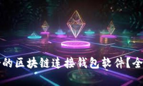 如何选择适合的区块链连接钱包软件？全面解析与推荐