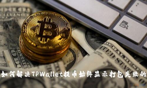 输入如何解决TPWallet提币始终显示打包失败的问题