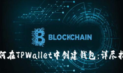 如何在TPWallet中创建钱包：详尽指南
